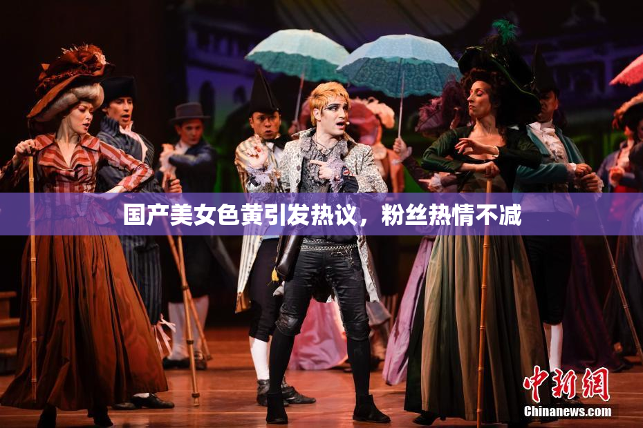 国产美女色黄引发热议，粉丝热情不减