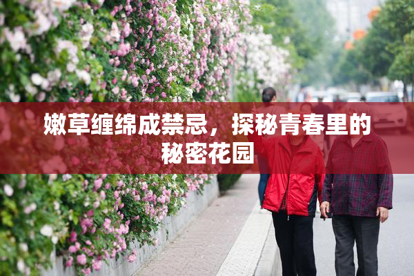 嫩草缠绵成禁忌，探秘青春里的秘密花园