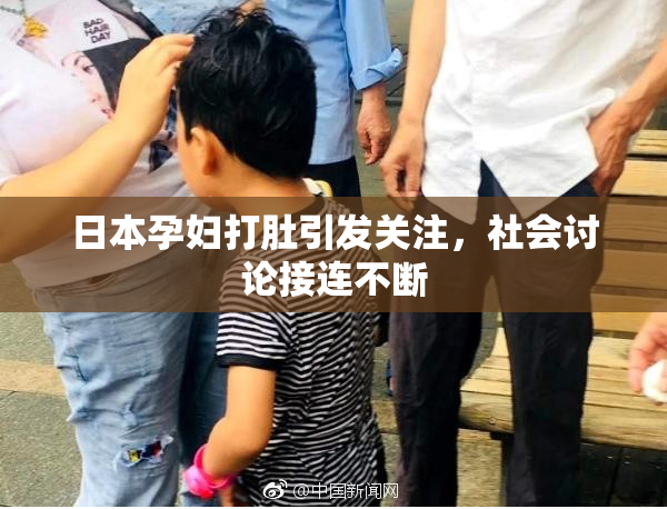 日本孕妇打肚引发关注，社会讨论接连不断