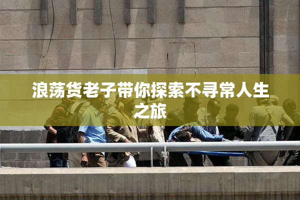 浪荡货老子带你探索不寻常人生之旅