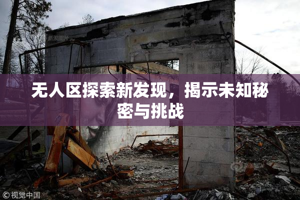 无人区探索新发现，揭示未知秘密与挑战