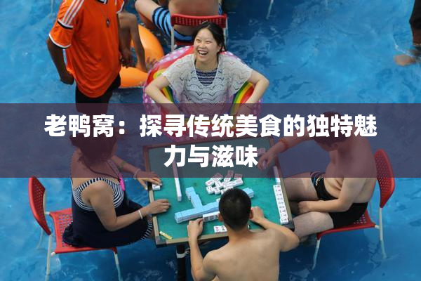 老鸭窝：探寻传统美食的独特魅力与滋味