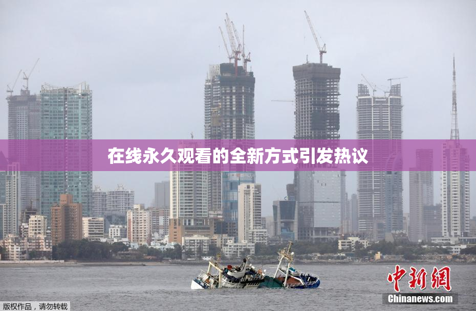 在线永久观看的全新方式引发热议