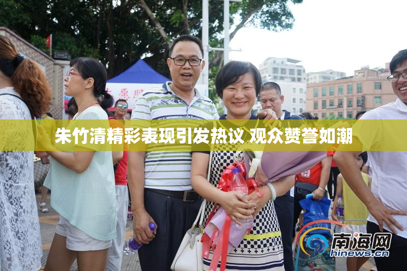 朱竹清精彩表现引发热议 观众赞誉如潮