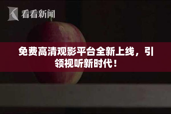 免费高清观影平台全新上线，引领视听新时代！