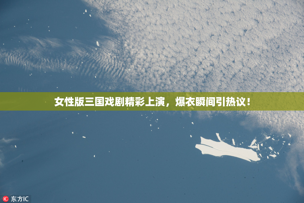 女性版三国戏剧精彩上演，爆衣瞬间引热议！