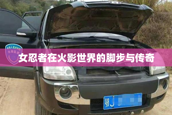 女忍者在火影世界的脚步与传奇