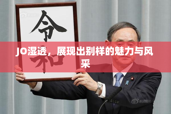 JO湿透，展现出别样的魅力与风采