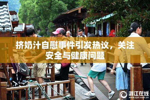 挤奶汁自慰事件引发热议，关注安全与健康问题