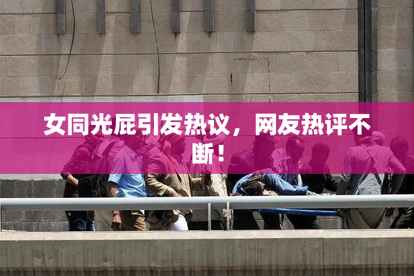 女同光屁引发热议，网友热评不断！