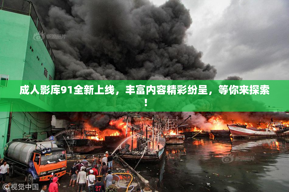 成人影库91全新上线，丰富内容精彩纷呈，等你来探索！