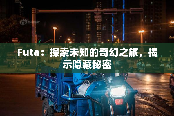 Futa：探索未知的奇幻之旅，揭示隐藏秘密
