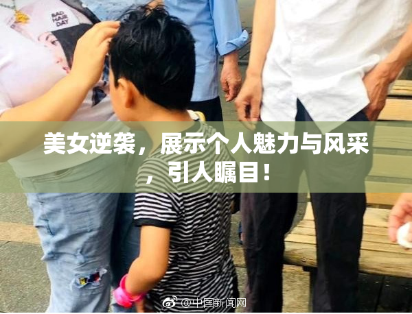 美女逆袭，展示个人魅力与风采，引人瞩目！