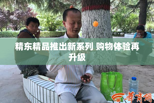 精东精品推出新系列 购物体验再升级