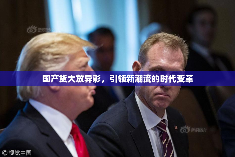 国产货大放异彩，引领新潮流的时代变革