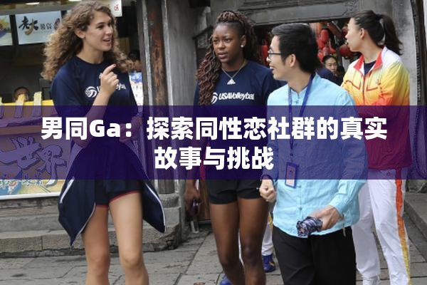 男同Ga：探索同性恋社群的真实故事与挑战