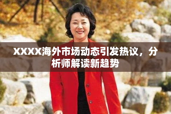 XXXX海外市场动态引发热议，分析师解读新趋势