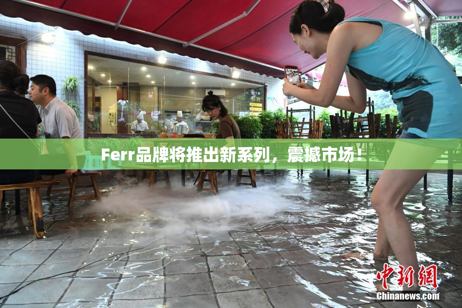 Ferr品牌将推出新系列，震撼市场！