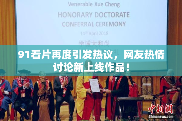 91看片再度引发热议，网友热情讨论新上线作品！