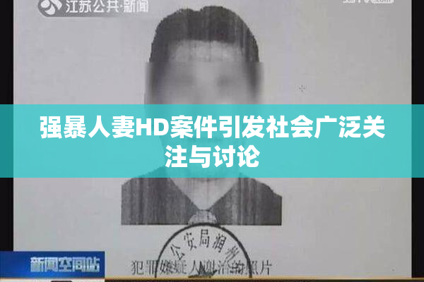 强暴人妻HD案件引发社会广泛关注与讨论