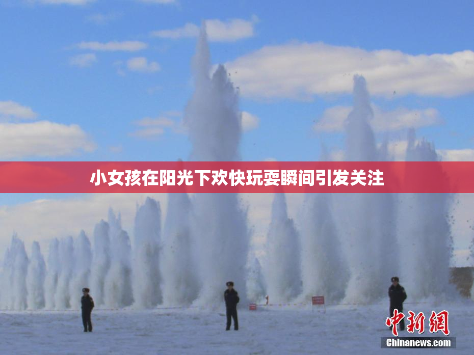 小女孩在阳光下欢快玩耍瞬间引发关注