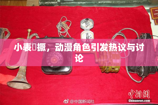 小表妺撅，动漫角色引发热议与讨论