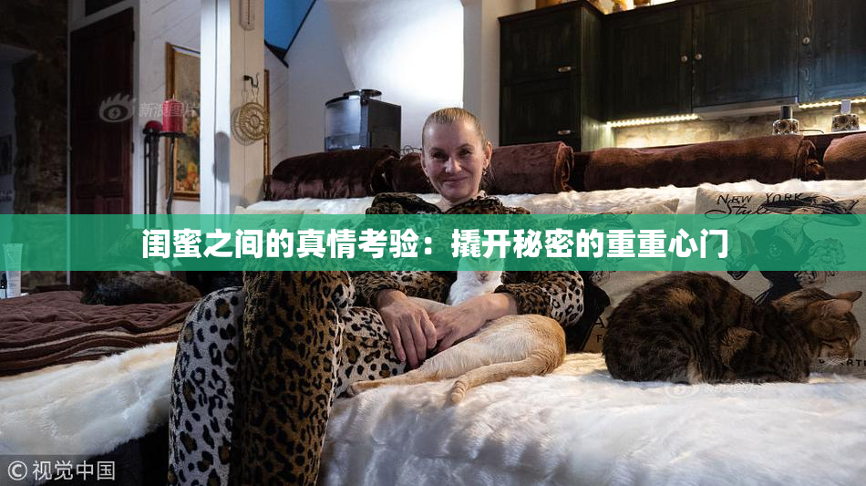 闺蜜之间的真情考验：撬开秘密的重重心门