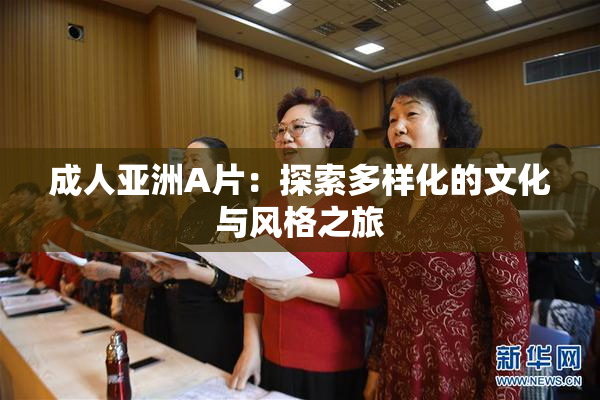成人亚洲A片：探索多样化的文化与风格之旅
