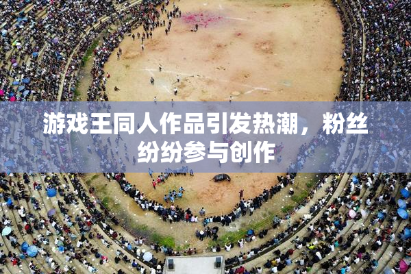 游戏王同人作品引发热潮，粉丝纷纷参与创作