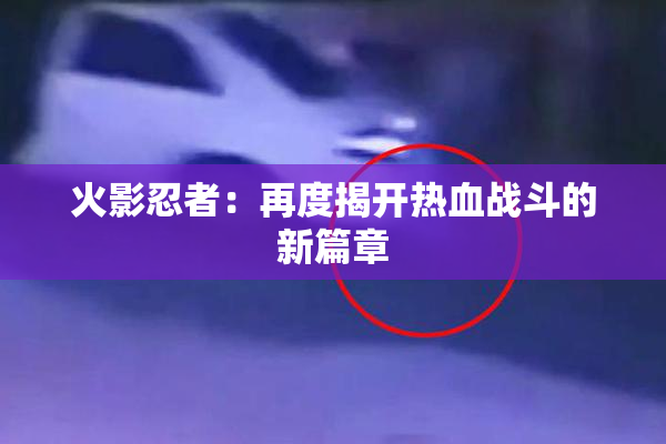 火影忍者：再度揭开热血战斗的新篇章