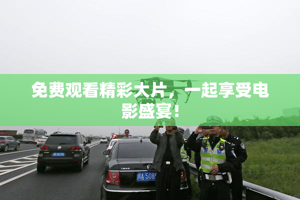 免费观看精彩大片，一起享受电影盛宴！