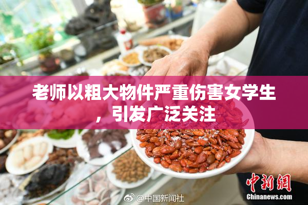 老师以粗大物件严重伤害女学生，引发广泛关注