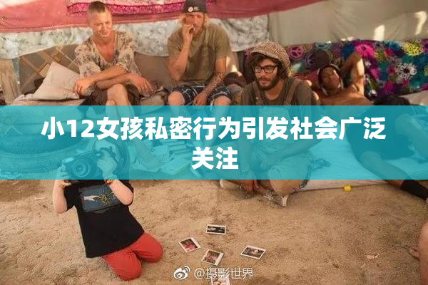 小12女孩私密行为引发社会广泛关注