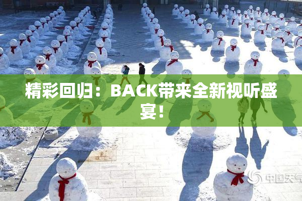 精彩回归：BACK带来全新视听盛宴！