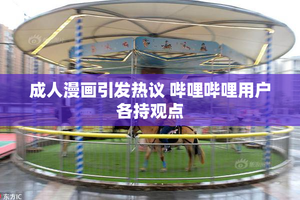 成人漫画引发热议 哔哩哔哩用户各持观点