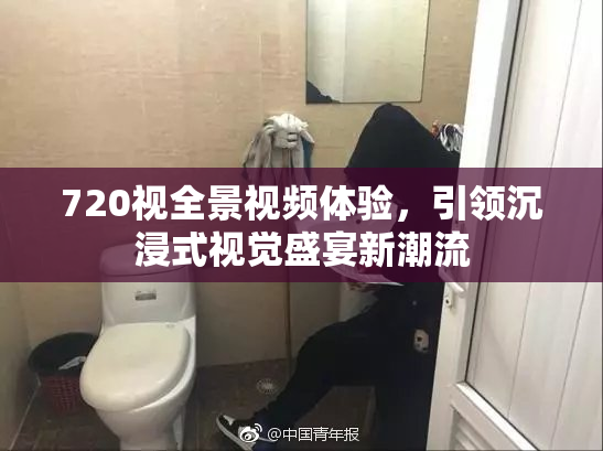720视全景视频体验，引领沉浸式视觉盛宴新潮流