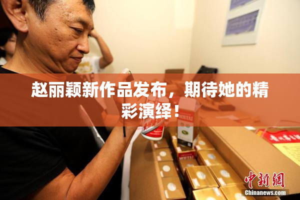赵丽颖新作品发布，期待她的精彩演绎！