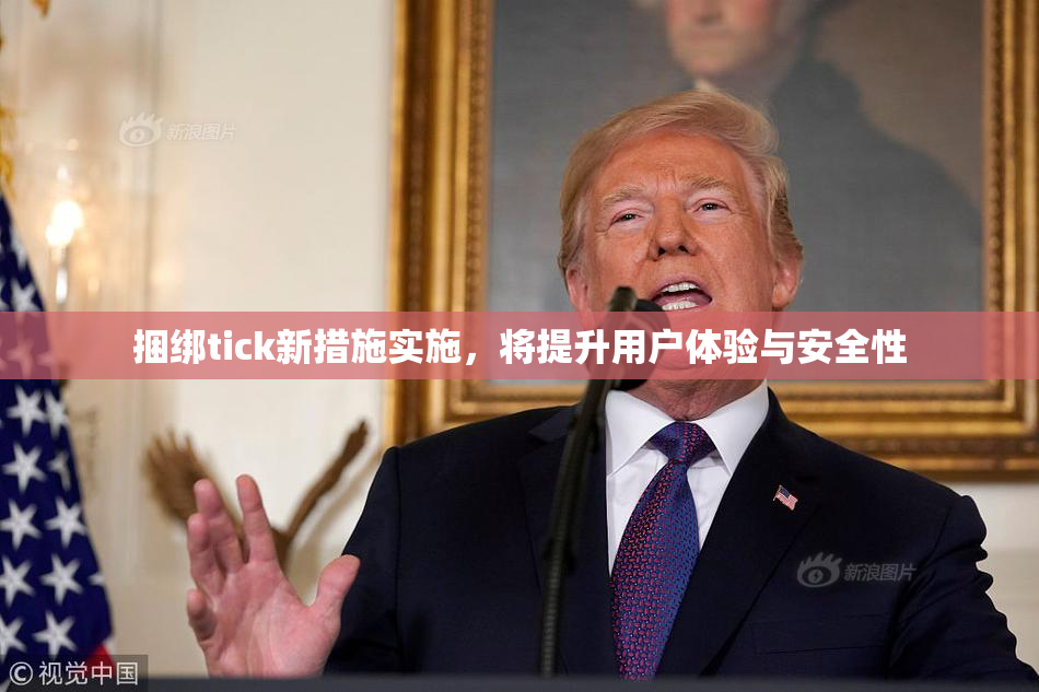 捆绑tick新措施实施，将提升用户体验与安全性