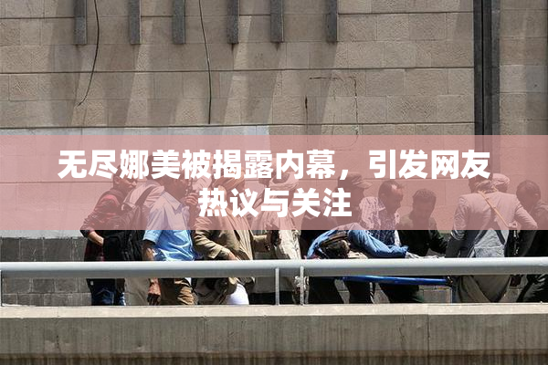 无尽娜美被揭露内幕，引发网友热议与关注