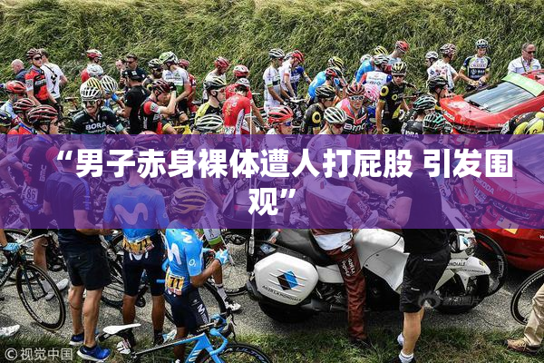 “男子赤身裸体遭人打屁股 引发围观”