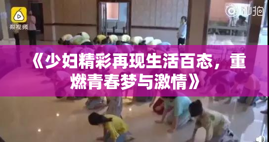 《少妇精彩再现生活百态，重燃青春梦与激情》