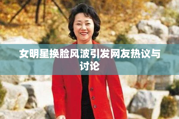 女明星换脸风波引发网友热议与讨论