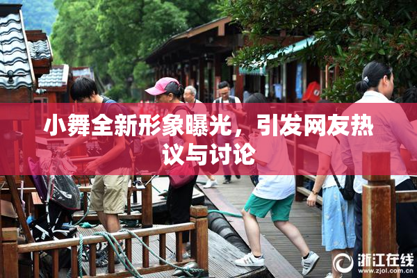 小舞全新形象曝光，引发网友热议与讨论
