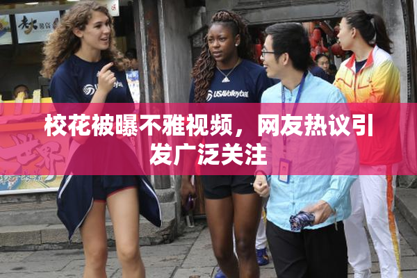 校花被曝不雅视频，网友热议引发广泛关注