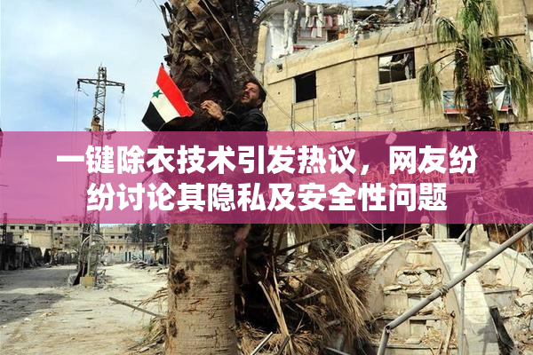 一键除衣技术引发热议，网友纷纷讨论其隐私及安全性问题
