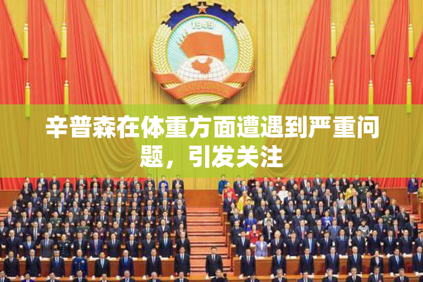 辛普森在体重方面遭遇到严重问题，引发关注