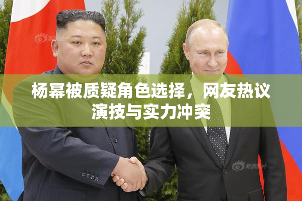 杨幂被质疑角色选择，网友热议演技与实力冲突