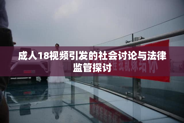 成人18视频引发的社会讨论与法律监管探讨
