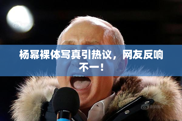 杨幂裸体写真引热议，网友反响不一！