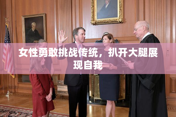 女性勇敢挑战传统，扒开大腿展现自我
